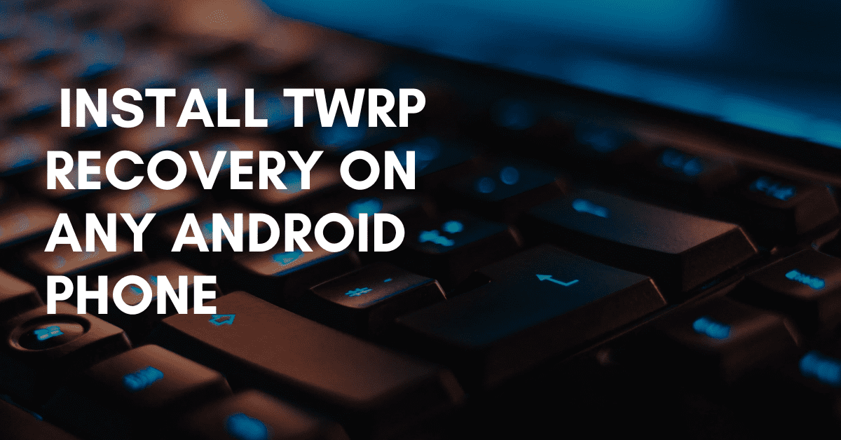 Install TWRP Recovery On Any Android Phone