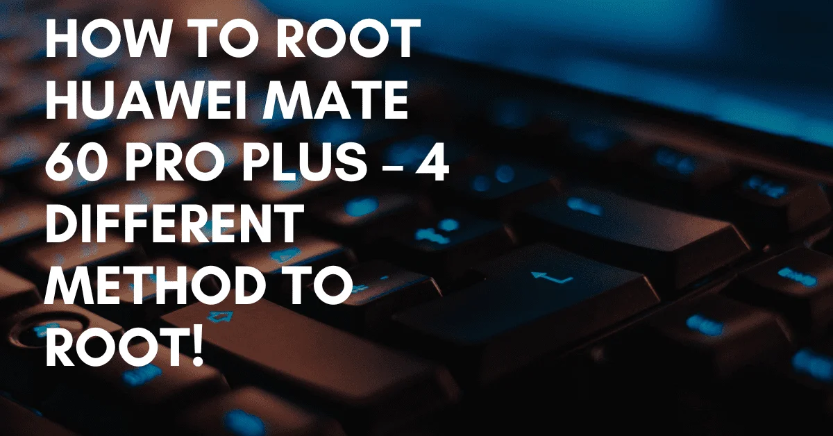 Root Huawei Mate 60 Pro Plus